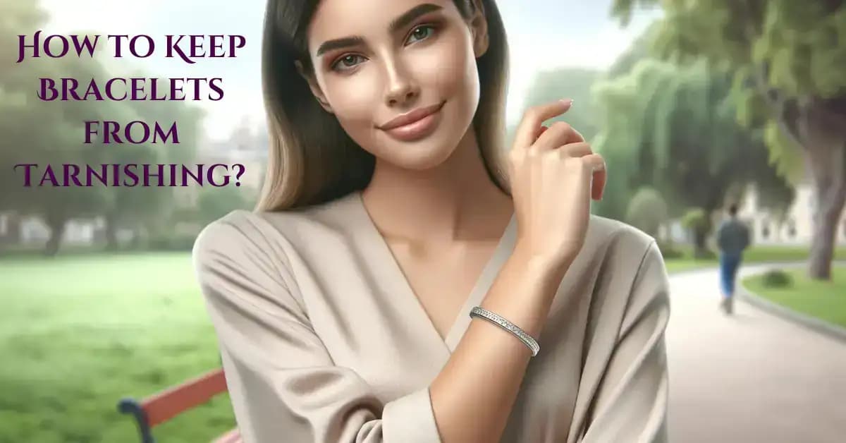 Comment éviter que les bracelets ne ternissent ? 24 conseils