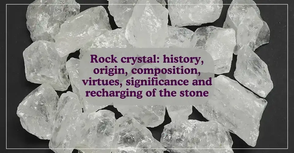 Rock crystal: history, origin, composition, virtues, significance and recharging of the stone