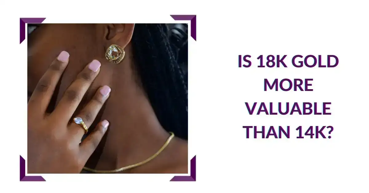Is 18K Gold More Valuable than 14K?