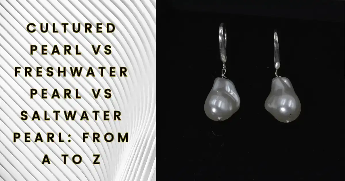 Cultured Pearl vs Freshwater Pearl vs Saltwater Pearl: From A to Z