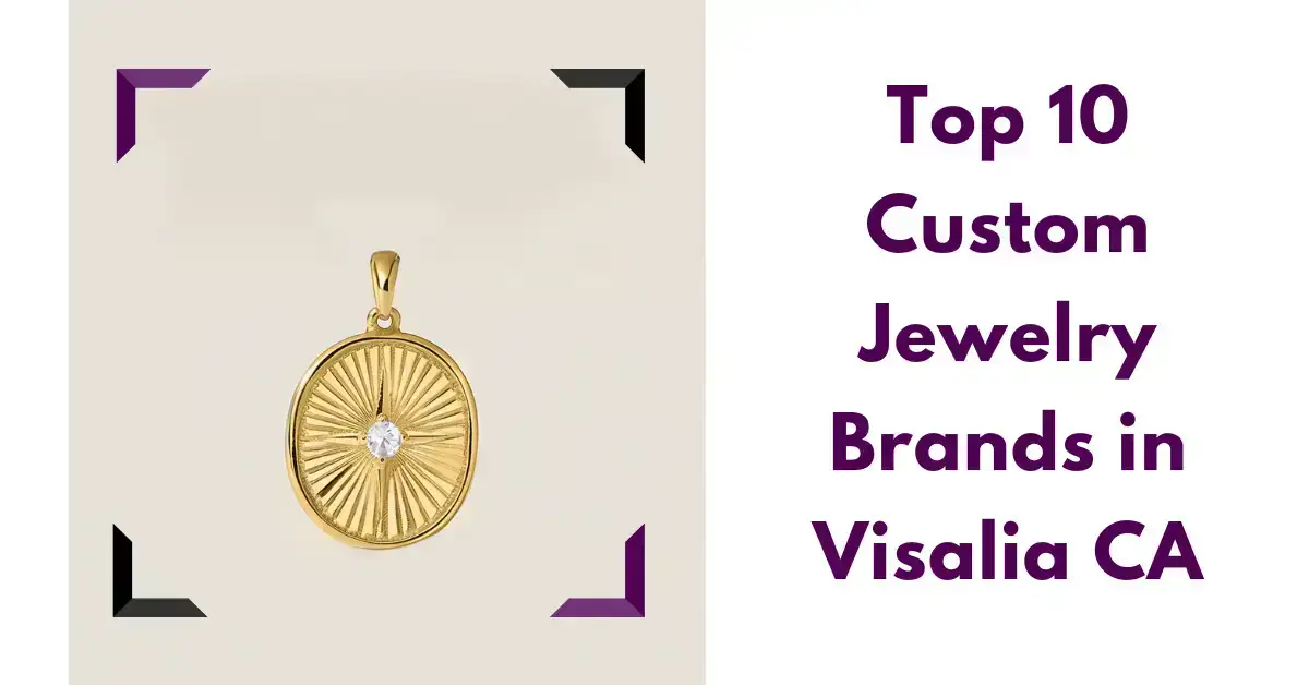 Top 10 Custom Jewelry Brands in Visalia CA