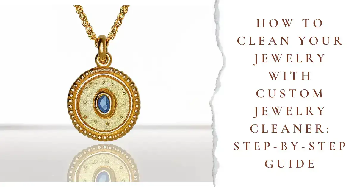 How to Clean Your Jewelry with Custom Jewelry Cleaner: Step-by-Step Guide